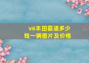 v6丰田霸道多少钱一辆图片及价格