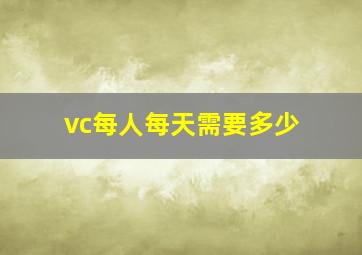 vc每人每天需要多少