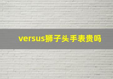 versus狮子头手表贵吗