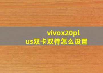 vivox20plus双卡双待怎么设置