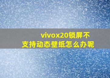 vivox20锁屏不支持动态壁纸怎么办呢