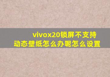 vivox20锁屏不支持动态壁纸怎么办呢怎么设置