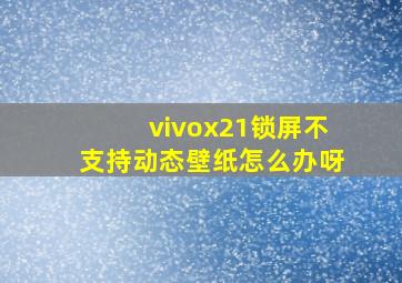 vivox21锁屏不支持动态壁纸怎么办呀