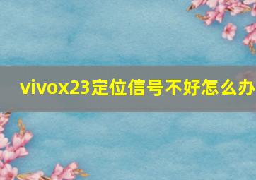 vivox23定位信号不好怎么办