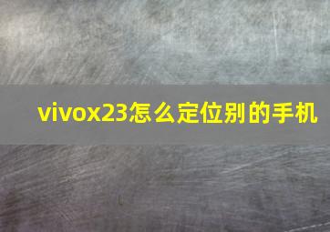 vivox23怎么定位别的手机