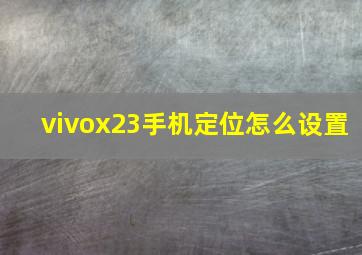 vivox23手机定位怎么设置