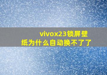 vivox23锁屏壁纸为什么自动换不了了