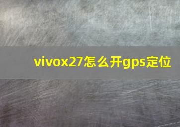 vivox27怎么开gps定位