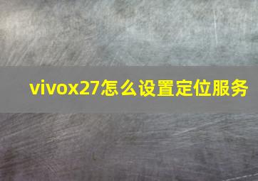 vivox27怎么设置定位服务