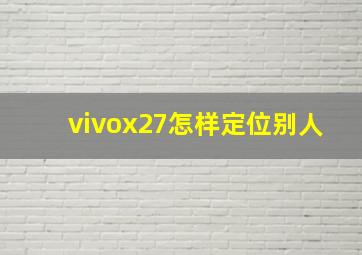 vivox27怎样定位别人