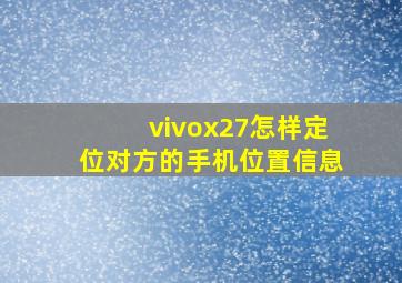 vivox27怎样定位对方的手机位置信息