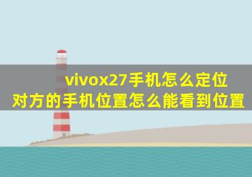 vivox27手机怎么定位对方的手机位置怎么能看到位置