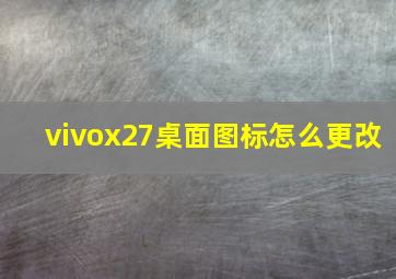 vivox27桌面图标怎么更改