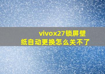 vivox27锁屏壁纸自动更换怎么关不了