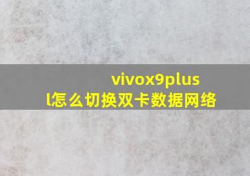 vivox9plusl怎么切换双卡数据网络