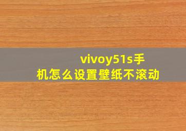 vivoy51s手机怎么设置壁纸不滚动