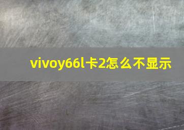 vivoy66l卡2怎么不显示