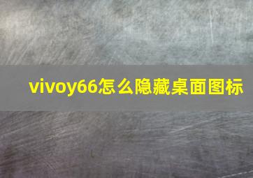 vivoy66怎么隐藏桌面图标