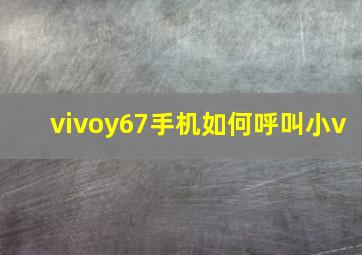 vivoy67手机如何呼叫小v