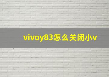 vivoy83怎么关闭小v