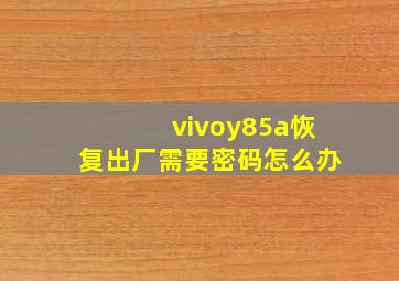 vivoy85a恢复出厂需要密码怎么办