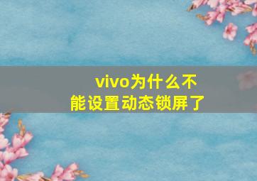 vivo为什么不能设置动态锁屏了