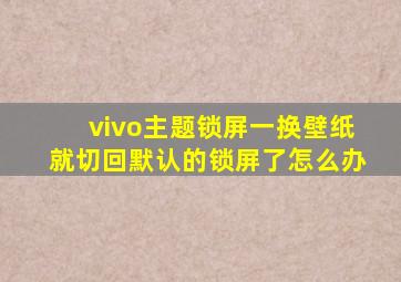 vivo主题锁屏一换壁纸就切回默认的锁屏了怎么办