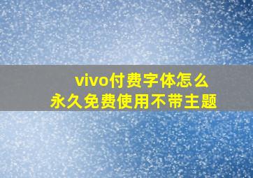 vivo付费字体怎么永久免费使用不带主题