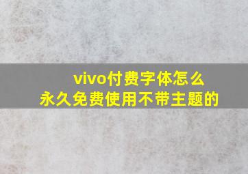 vivo付费字体怎么永久免费使用不带主题的