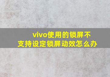 vivo使用的锁屏不支持设定锁屏动效怎么办