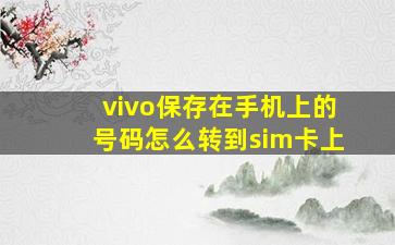 vivo保存在手机上的号码怎么转到sim卡上