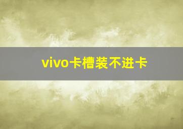 vivo卡槽装不进卡