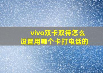 vivo双卡双待怎么设置用哪个卡打电话的