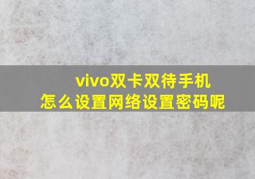 vivo双卡双待手机怎么设置网络设置密码呢