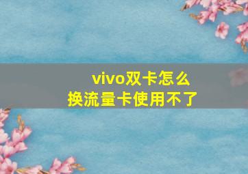 vivo双卡怎么换流量卡使用不了