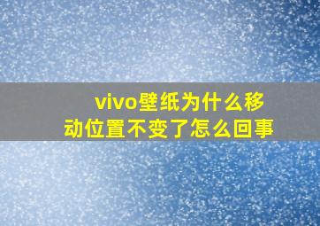 vivo壁纸为什么移动位置不变了怎么回事