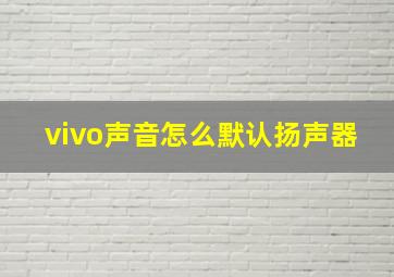 vivo声音怎么默认扬声器