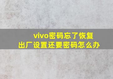 vivo密码忘了恢复出厂设置还要密码怎么办