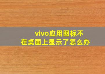 vivo应用图标不在桌面上显示了怎么办