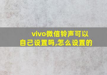 vivo微信铃声可以自己设置吗,怎么设置的