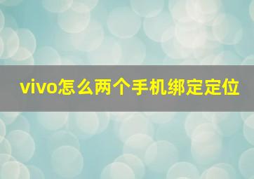 vivo怎么两个手机绑定定位