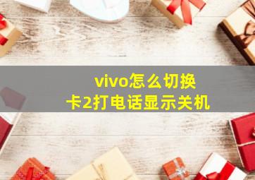 vivo怎么切换卡2打电话显示关机