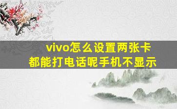 vivo怎么设置两张卡都能打电话呢手机不显示