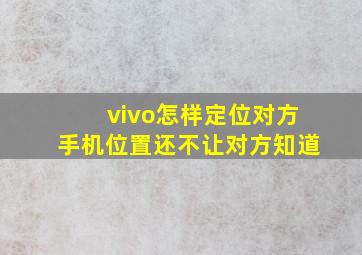 vivo怎样定位对方手机位置还不让对方知道