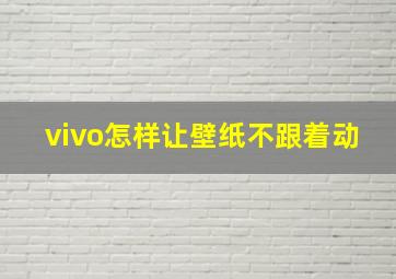 vivo怎样让壁纸不跟着动