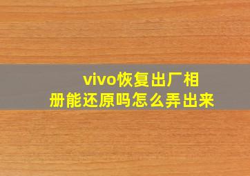 vivo恢复出厂相册能还原吗怎么弄出来