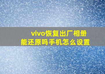 vivo恢复出厂相册能还原吗手机怎么设置