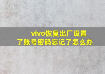 vivo恢复出厂设置了账号密码忘记了怎么办