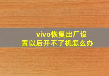 vivo恢复出厂设置以后开不了机怎么办