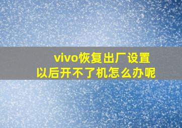 vivo恢复出厂设置以后开不了机怎么办呢